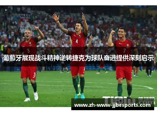 葡萄牙展现战斗精神逆转捷克为球队奋进提供深刻启示