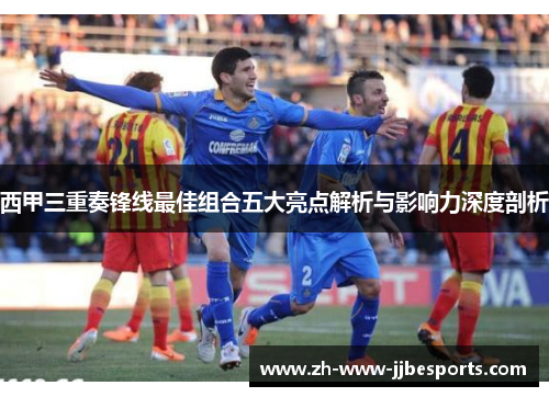 西甲三重奏锋线最佳组合五大亮点解析与影响力深度剖析
