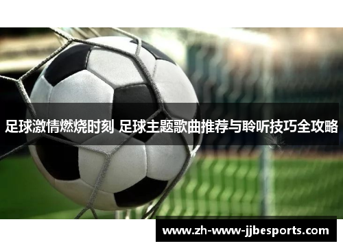 足球激情燃烧时刻 足球主题歌曲推荐与聆听技巧全攻略