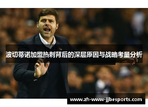 波切蒂诺加盟热刺背后的深层原因与战略考量分析 波切蒂诺加盟热刺背后的深层原因与战略考量分析