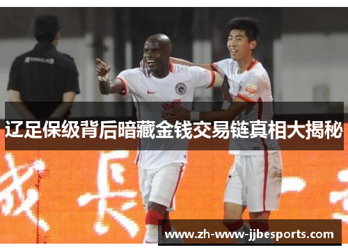 辽足保级背后暗藏金钱交易链真相大揭秘