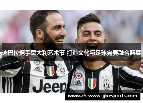 迪巴拉携手意大利艺术节 打造文化与足球完美融合盛宴