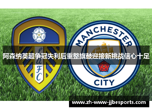 阿森纳英超争冠失利后重整旗鼓迎接新挑战信心十足