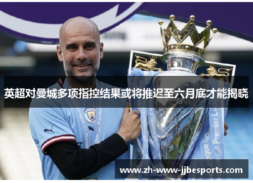 英超对曼城多项指控结果或将推迟至六月底才能揭晓