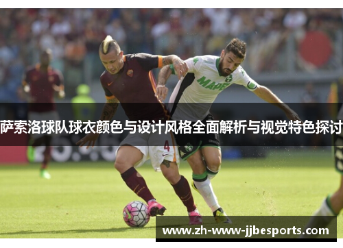 萨索洛球队球衣颜色与设计风格全面解析与视觉特色探讨 萨索洛球队球衣颜色与设计风格全面解析与视觉特色探讨