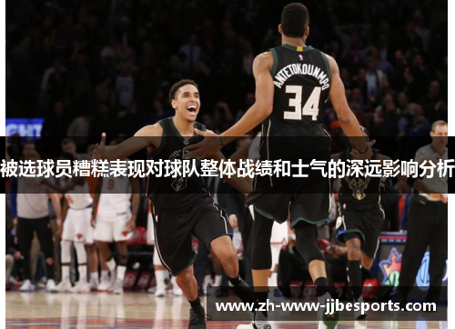 被选球员糟糕表现对球队整体战绩和士气的深远影响分析