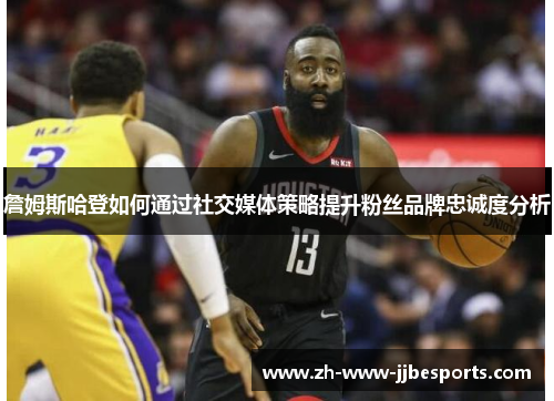 詹姆斯哈登如何通过社交媒体策略提升粉丝品牌忠诚度分析