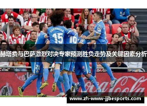 赫塔费与巴萨激烈对决专家预测胜负走势及关键因素分析