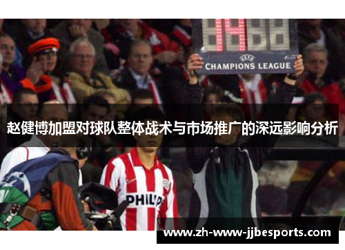 赵健博加盟对球队整体战术与市场推广的深远影响分析