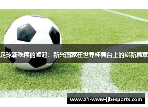 足球新秩序的崛起：新兴国家在世界杯舞台上的崭新篇章