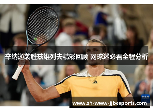 辛纳逆袭胜兹维列夫精彩回顾 网球迷必看全程分析 辛纳逆袭胜兹维列夫精彩回顾 网球迷必看全程分析