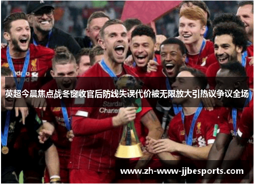 英超今晨焦点战冬窗收官后防线失误代价被无限放大引热议争议全场 英超今晨焦点战冬窗收官后防线失误代价被无限放大引热议争议全场