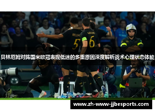 贝林厄姆对阵国米欧冠表现低迷的多重原因深度解析战术心理状态体能