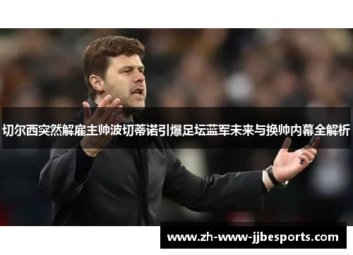 切尔西突然解雇主帅波切蒂诺引爆足坛蓝军未来与换帅内幕全解析 切尔西突然解雇主帅波切蒂诺引爆足坛蓝军未来与换帅内幕全解析