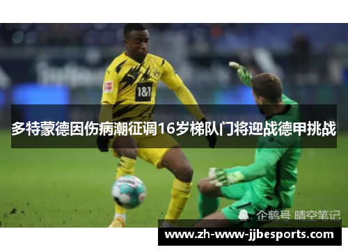 多特蒙德因伤病潮征调16岁梯队门将迎战德甲挑战