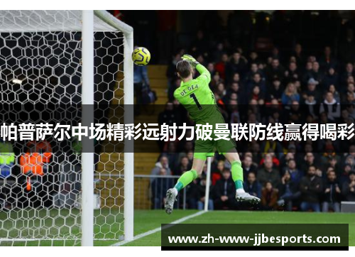 帕普萨尔中场精彩远射力破曼联防线赢得喝彩 帕普萨尔中场精彩远射力破曼联防线赢得喝彩