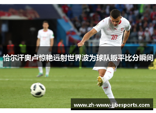 恰尔汗奥卢惊艳远射世界波为球队扳平比分瞬间