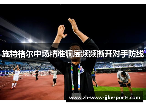 施特格尔中场精准调度频频撕开对手防线 施特格尔中场精准调度频频撕开对手防线