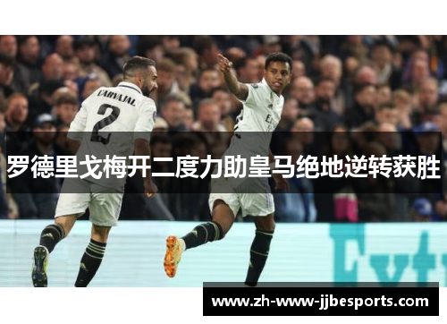 罗德里戈梅开二度力助皇马绝地逆转获胜