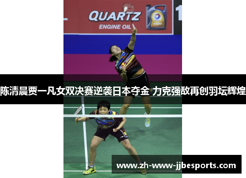 陈清晨贾一凡女双决赛逆袭日本夺金 力克强敌再创羽坛辉煌