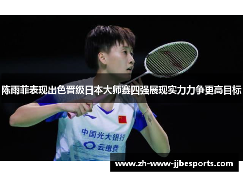 陈雨菲表现出色晋级日本大师赛四强展现实力力争更高目标