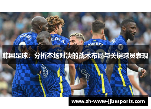 韩国足球：分析本场对决的战术布局与关键球员表现