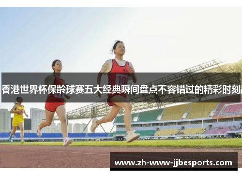 香港世界杯保龄球赛五大经典瞬间盘点不容错过的精彩时刻