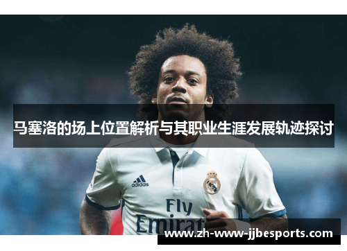 马塞洛的场上位置解析与其职业生涯发展轨迹探讨