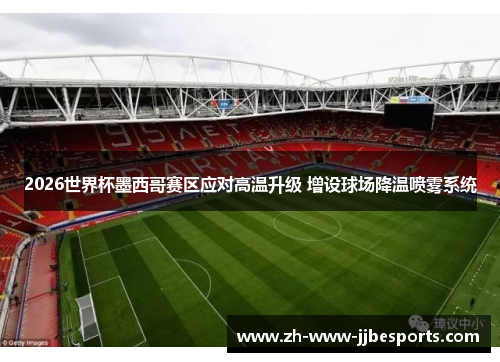 2026世界杯墨西哥赛区应对高温升级 增设球场降温喷雾系统
