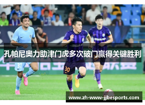 孔帕尼奥力助津门虎多次破门赢得关键胜利 孔帕尼奥力助津门虎多次破门赢得关键胜利