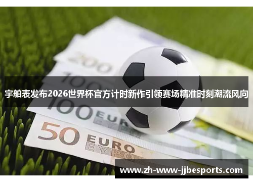 宇舶表发布2026世界杯官方计时新作引领赛场精准时刻潮流风向 宇舶表发布2026世界杯官方计时新作引领赛场精准时刻潮流风向