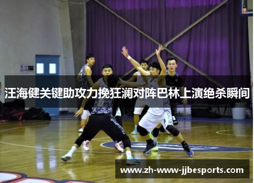 汪海健关键助攻力挽狂澜对阵巴林上演绝杀瞬间 汪海健关键助攻力挽狂澜对阵巴林上演绝杀瞬间