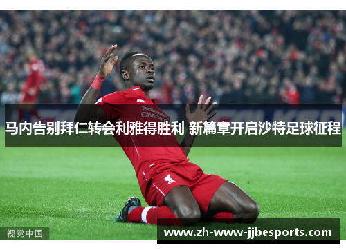 马内告别拜仁转会利雅得胜利 新篇章开启沙特足球征程