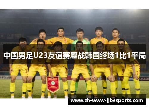 中国男足U23友谊赛鏖战韩国终场1比1平局