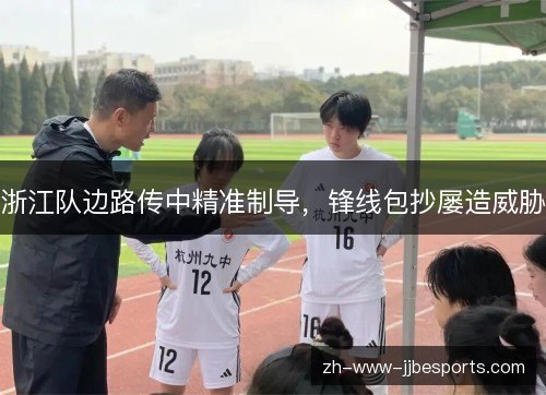 浙江队边路传中精准制导,锋线包抄屡造威胁 浙江队边路传中精准制导,锋线包抄屡造威胁