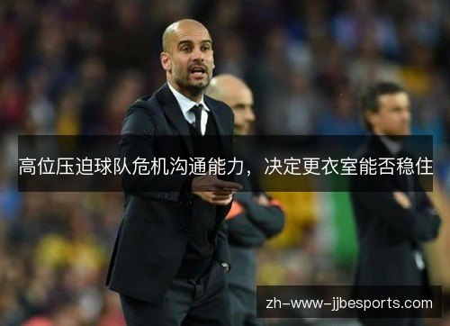 高位压迫球队危机沟通能力，决定更衣室能否稳住
